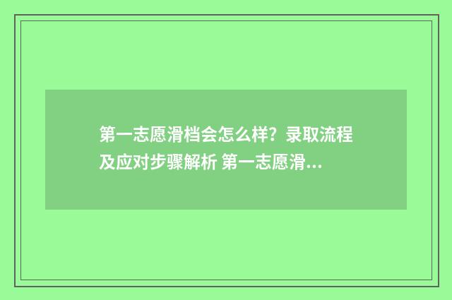 第一志愿滑档会怎么样？录取流程及应对步骤解析 第一志愿滑档会到第二志愿吗