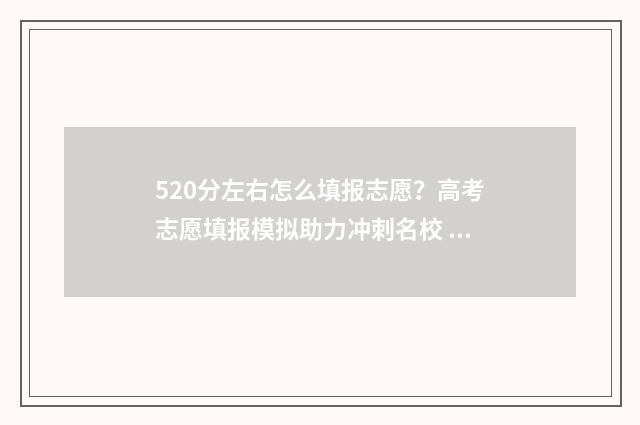 520分左右怎么填报志愿?高考志愿填报模拟助力冲刺名校 520分左右怎么填表格