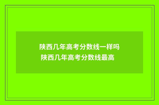 陕西几年高考分数线一样吗 陕西几年高考分数线最高