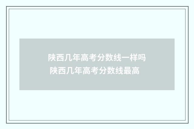 陕西几年高考分数线一样吗 陕西几年高考分数线最高
