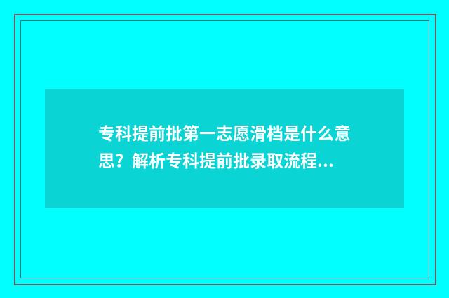 专科提前批第一志愿滑档是什么意思？解析专科提前批录取流程及应对步骤 专科提前批第一志愿没有录取!第二志愿还有希望吗