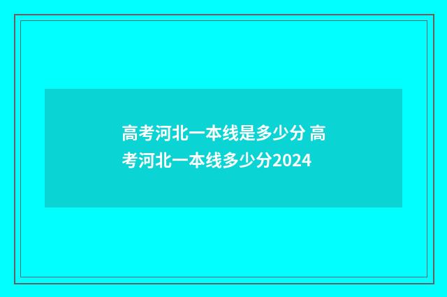 高考河北一本线是多少分 高考河北一本线多少分2024