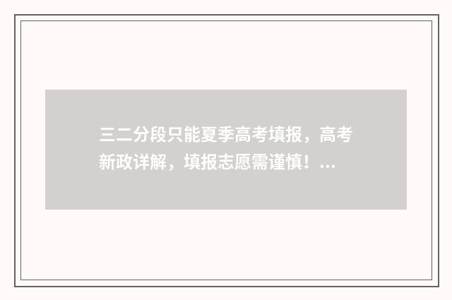 三二分段只能夏季高考填报，高考新政详解，填报志愿需谨慎！ 三二分段是什么时候开始实施的