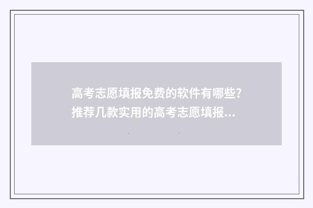 高考志愿填报免费的软件有哪些？推荐几款实用的高考志愿填报工具 高考志愿填报免费软件不用开vip