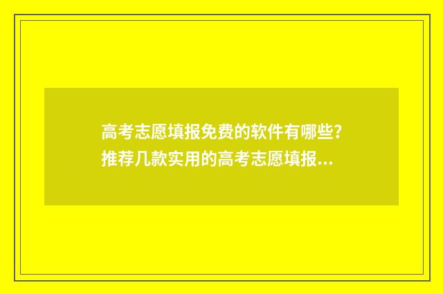 高考志愿填报免费的软件有哪些？推荐几款实用的高考志愿填报工具 高考志愿填报免费软件不用开vip