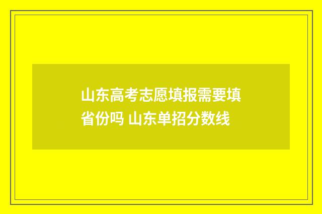 山东高考志愿填报需要填省份吗 山东单招分数线