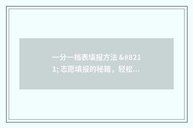 一分一档表填报方法 – 志愿填报的秘籍，轻松上理想大学 一分一档表怎么参考