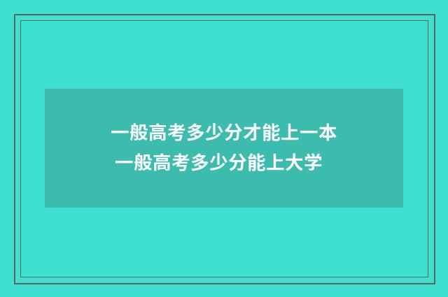 一般高考多少分才能上一本 一般高考多少分能上大学