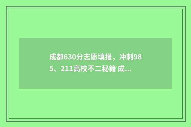 成都630分志愿填报,冲刺985、211高校不二秘籍 成都高考692