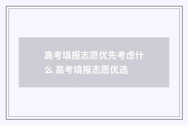 高考填报志愿优先考虑什么 高考填报志愿优选