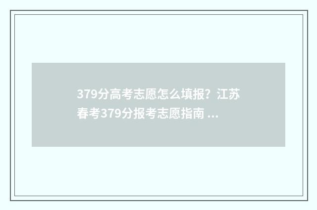 379分高考志愿怎么填报？江苏春考379分报考志愿指南 高考372分