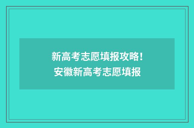 新高考志愿填报攻略！ 安徽新高考志愿填报