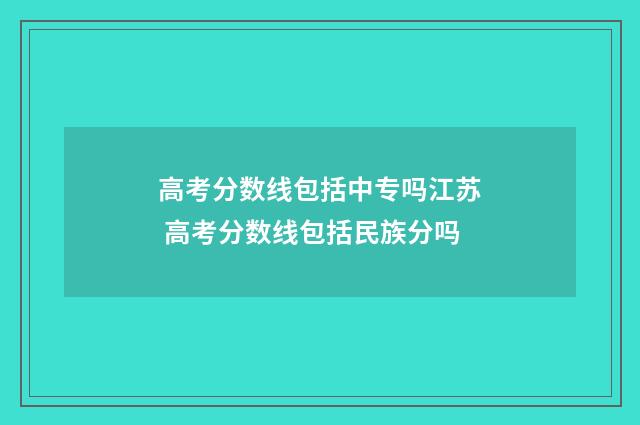 高考分数线包括中专吗江苏 高考分数线包括民族分吗
