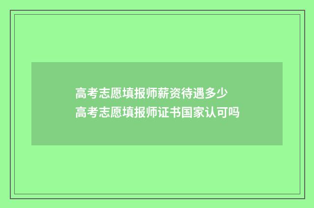 高考志愿填报师薪资待遇多少 高考志愿填报师证书国家认可吗