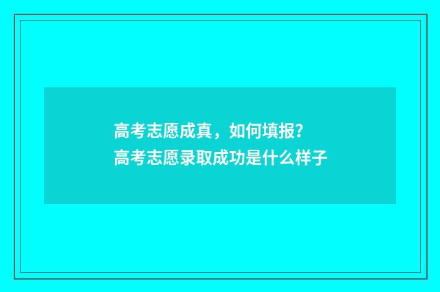 高考志愿成真，如何填报？ 高考志愿录取成功是什么样子