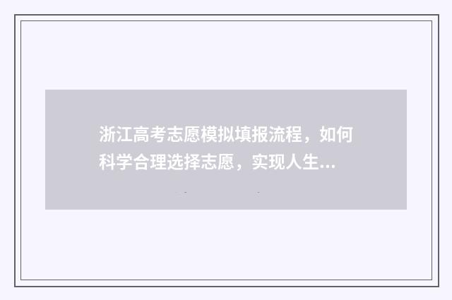 浙江高考志愿模拟填报流程，如何科学合理选择志愿，实现人生梦想？ 浙江高考志愿模板