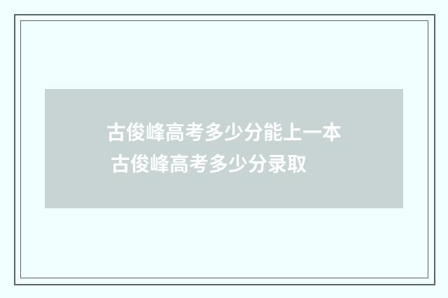 古俊峰高考多少分能上一本 古俊峰高考多少分录取