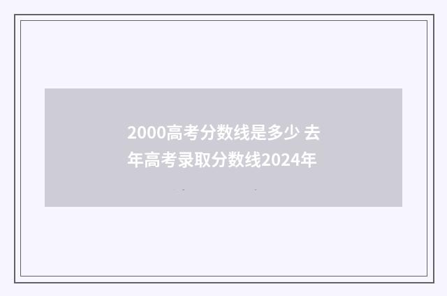 2000高考分数线是多少 去年高考录取分数线2024年