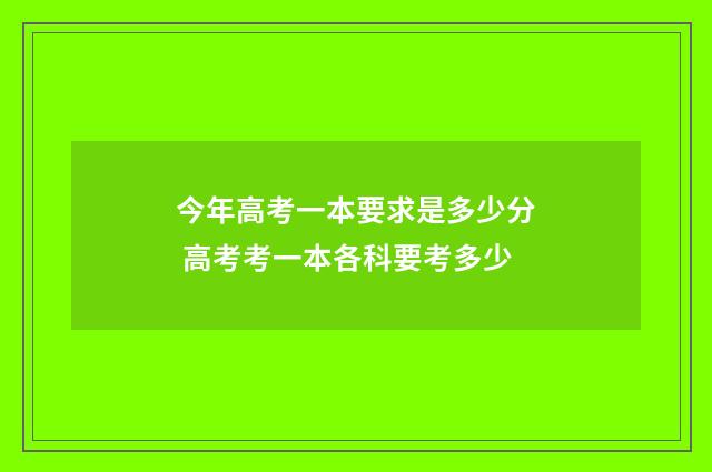 今年高考一本要求是多少分 高考考一本各科要考多少