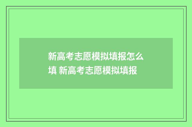 新高考志愿模拟填报怎么填 新高考志愿模拟填报