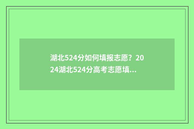 湖北524分如何填报志愿?2024湖北524分高考志愿填报参考 湖北524分能上一本吗