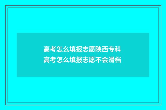 高考怎么填报志愿陕西专科 高考怎么填报志愿不会滑档