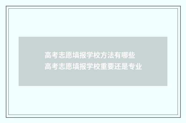 高考志愿填报学校方法有哪些 高考志愿填报学校重要还是专业