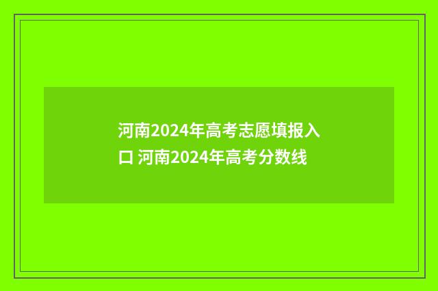 河南2024年高考志愿填报入口 河南2024年高考分数线