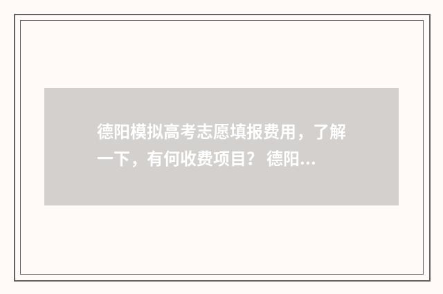 德阳模拟高考志愿填报费用，了解一下，有何收费项目？ 德阳模拟高考志愿怎么填