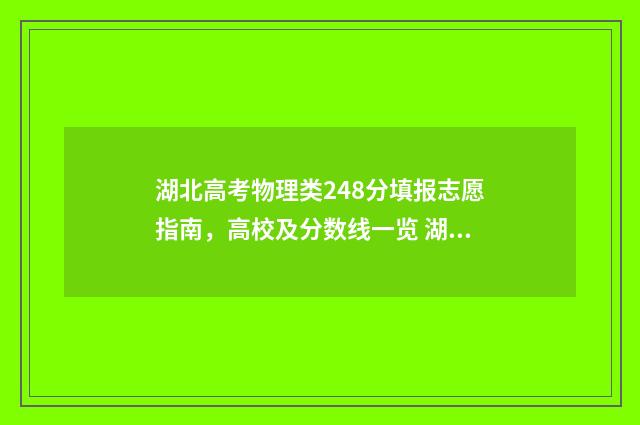 湖北高考物理类248分填报志愿指南,高校及分数线一览 湖北高考物理类一本分数线