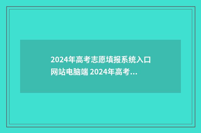 2024年高考志愿填报系统入口网站电脑端 2024年高考志愿可以报几个志愿