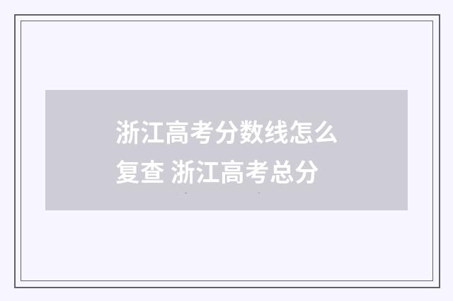 浙江高考分数线怎么复查 浙江高考总分