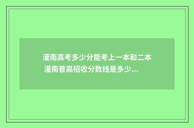 灌南高考多少分能考上一本和二本 灌南普高招收分数线是多少?