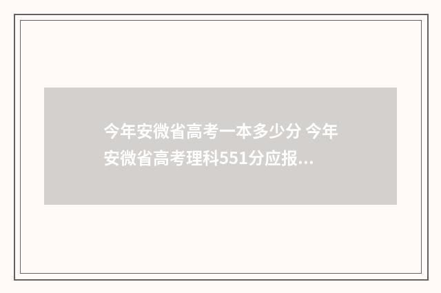 今年安微省高考一本多少分 今年安微省高考理科551分应报哪些学校