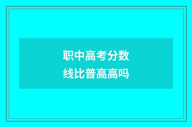职中高考分数线比普高高吗