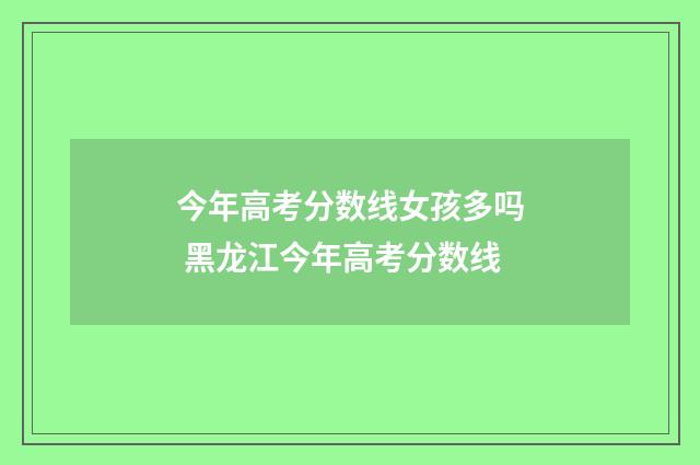 今年高考分数线女孩多吗 黑龙江今年高考分数线