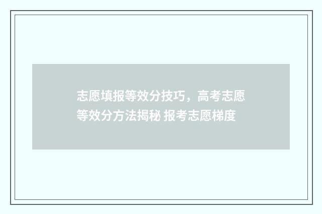 志愿填报等效分技巧，高考志愿等效分方法揭秘 报考志愿梯度
