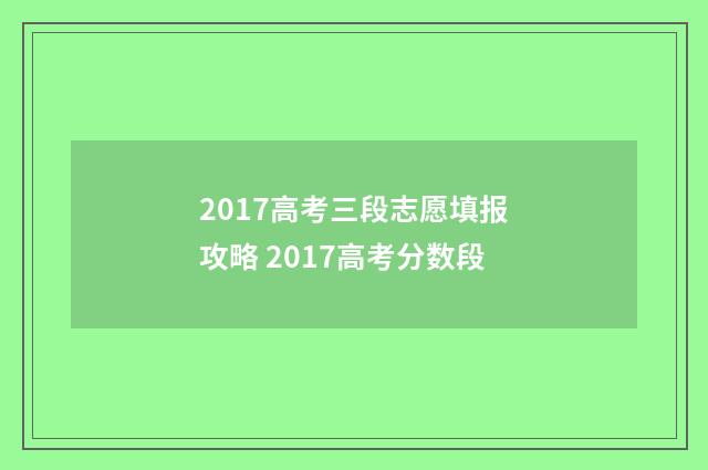 2017高考三段志愿填报攻略 2017高考分数段
