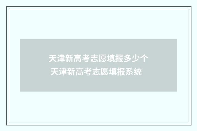 天津新高考志愿填报多少个 天津新高考志愿填报系统