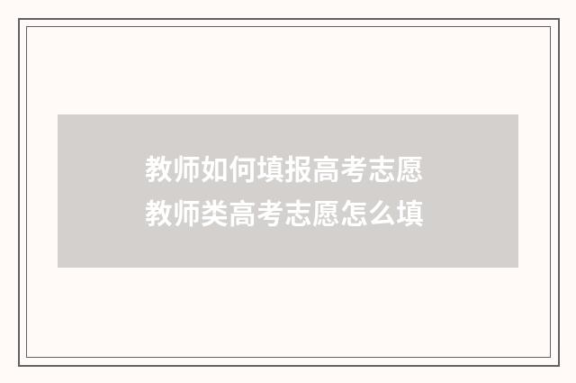 教师如何填报高考志愿 教师类高考志愿怎么填