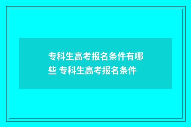 专科生高考报名条件有哪些 专科生高考报名条件