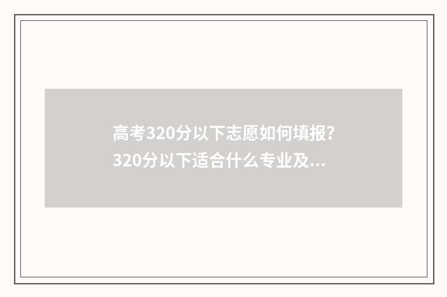 高考320分以下志愿如何填报？320分以下适合什么专业及院校？ 高考总分320分能上什么学校