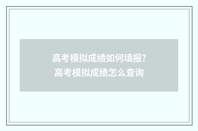 高考模拟成绩如何填报? 高考模拟成绩怎么查询