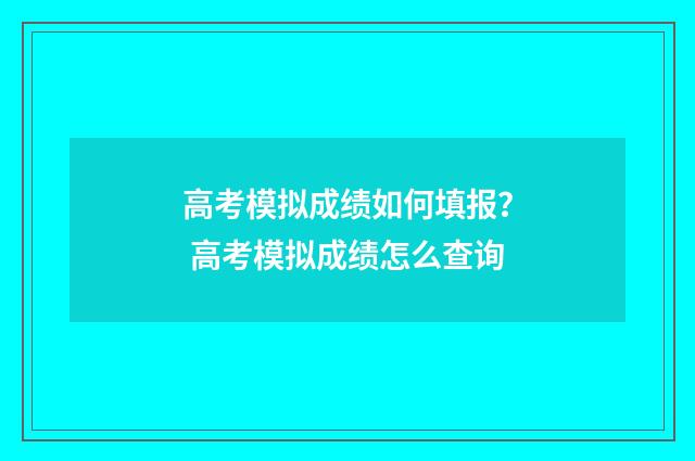 高考模拟成绩如何填报? 高考模拟成绩怎么查询