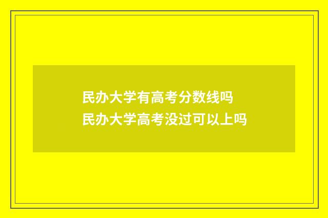 民办大学有高考分数线吗 民办大学高考没过可以上吗