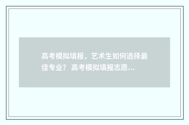 高考模拟填报，艺术生如何选择最佳专业？ 高考模拟填报志愿入口湖北