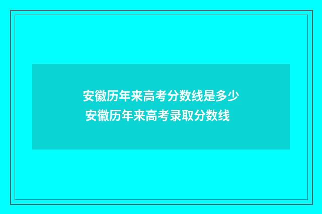 安徽历年来高考分数线是多少 安徽历年来高考录取分数线