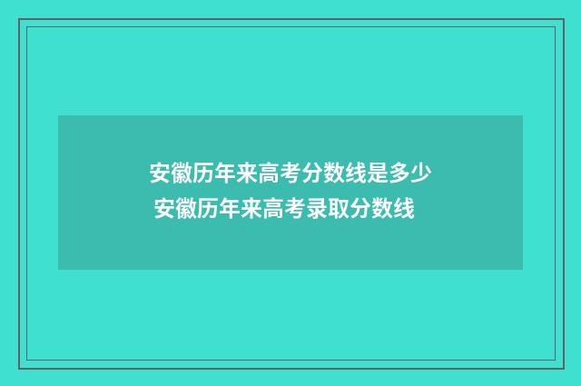 安徽历年来高考分数线是多少 安徽历年来高考录取分数线