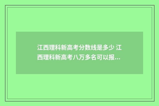 江西理科新高考分数线是多少 江西理科新高考八万多名可以报什么学校