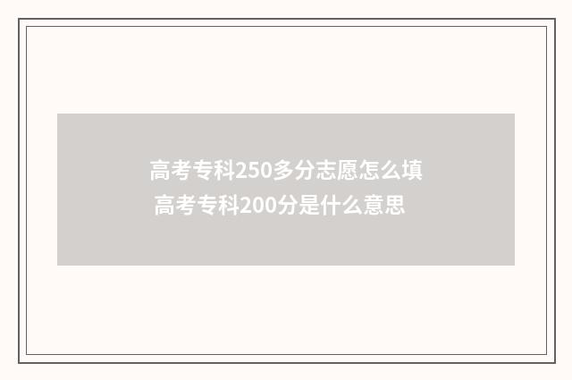 高考专科250多分志愿怎么填 高考专科200分是什么意思